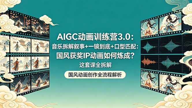 （18244期）AIGC动画训练营3.0：音乐拆解叙事+一镜到底+口型匹配：国风获奖IP动画如何炼成？这套课全拆解|无忧资源社