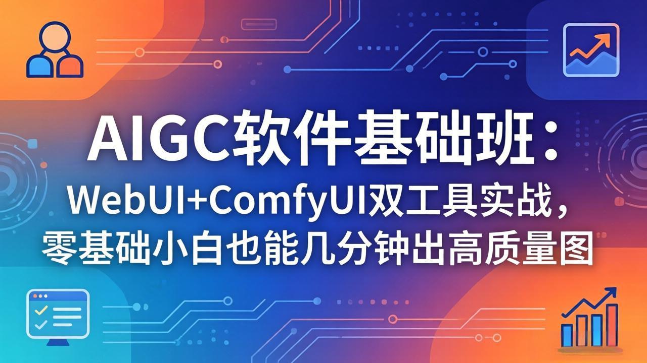 （18267期）AIGC软件基础班：WebUI+ComfyUI双工具实战，零基础小白也能几分钟出高质量图|无忧资源社