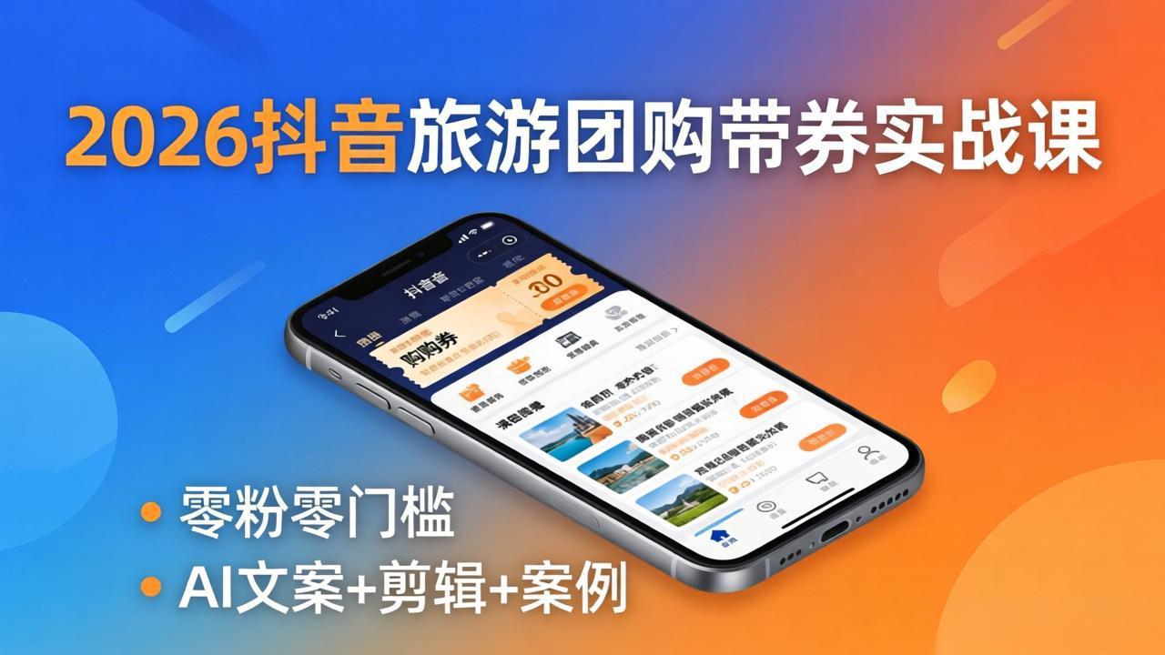 （18175期）2026抖音旅游团购带券实战课：零粉零门槛，AI文案+剪辑+案例，躺着赚门票佣金|无忧资源社