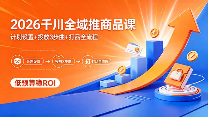 （18275期）2026千川全域推商品课，计划设置+投放3步曲+打品全流程，低预算稳ROI|无忧资源社