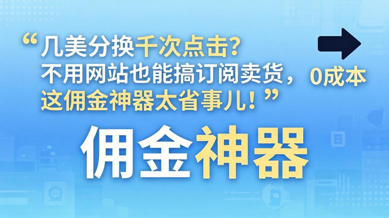 （17855期）几美分换千次点击？不用网站也能搞订阅卖货，这佣金神器太省事儿！|无忧资源社