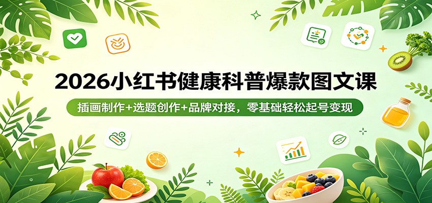 2026小红书健康科普爆款图文课：插画制作+选题创作+品牌对接，零基础轻松起号变现|无忧资源社