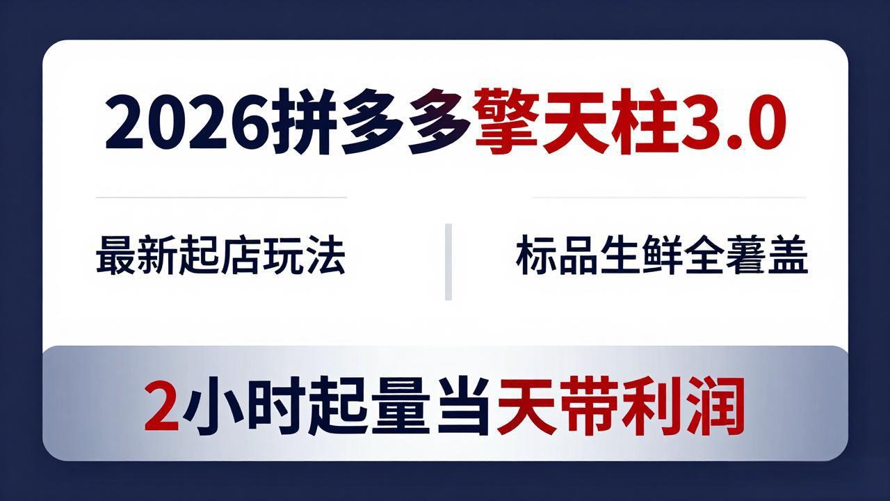（18128期）2026拼多多擎天柱 3.0-更新4月20：最新起店玩法，标品生鲜全覆盖，2小时起量当天带利润|无忧资源社