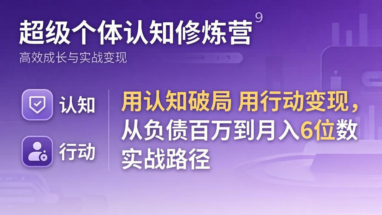 （17854期）超级个体认知修炼营：用认知破局用行动变现，从负债百万到月入6位数实战路径|无忧资源社
