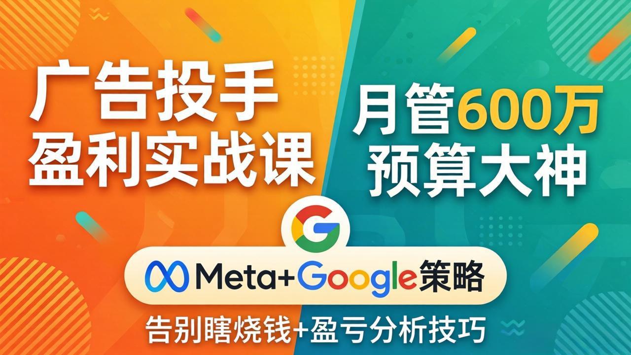 （17925期）广告投手盈利实战课：月管600万预算大神，带你告别瞎烧钱，Meta+Google策略+盈亏分析|无忧资源社