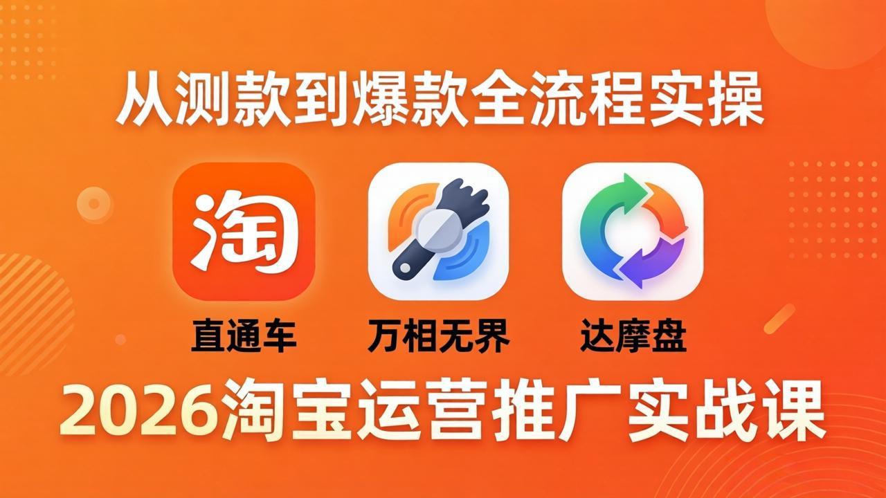 （18126期）2026淘宝运营推广实战课-更新4月20：直通车 + 万相无界 + 达摩盘，从测款到爆款全流程实操|无忧资源社