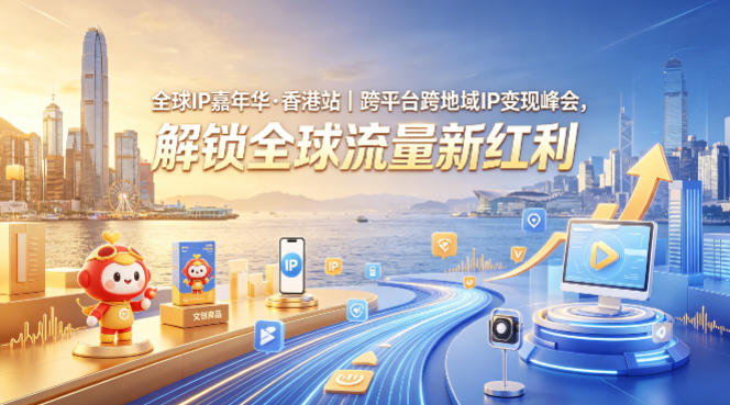 全球IP嘉年华·香港站｜跨平台跨地域IP变现峰会，解锁全球流量新红利|无忧资源社