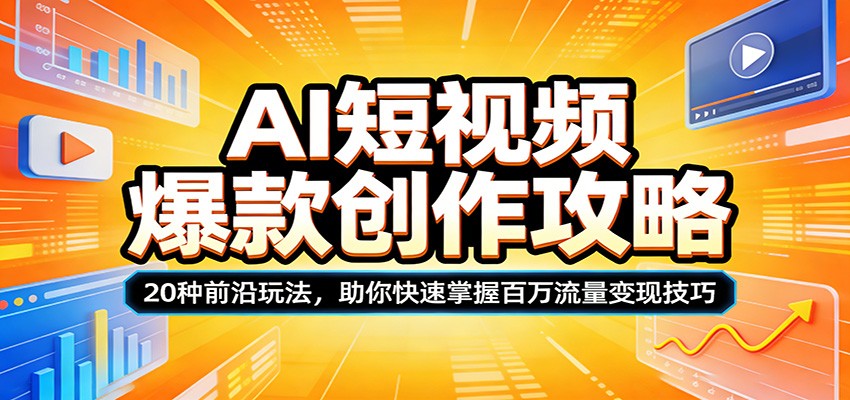 AI短视频爆款创作攻略：20种前沿玩法，助你快速掌握百万流量变现技巧|无忧资源社