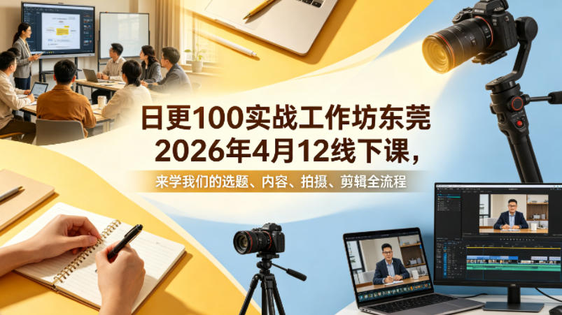 日更100实条‬战工作坊东莞2026年4月12线下课，来学我们的选题、内容、拍摄、剪辑全流程|无忧资源社
