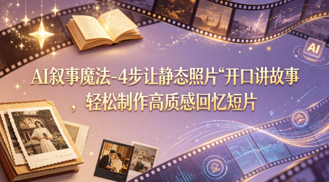 AI叙事魔法-4步让静态照片“开口讲故事”，轻松制作高质感回忆短片|无忧资源社