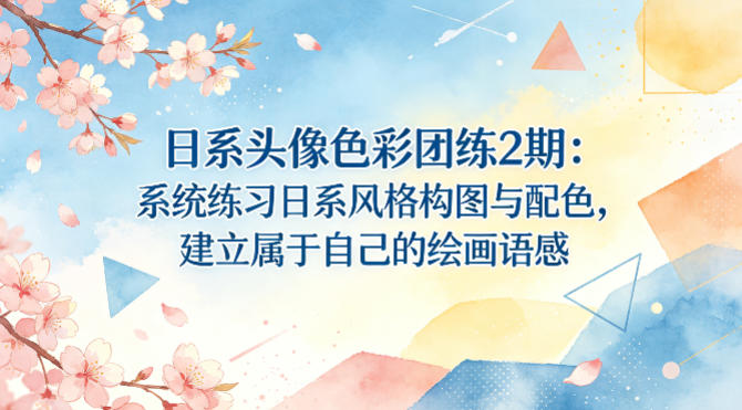 日系头像色彩团练2期：系统练习日系风格构图与配色，建立属于自己的绘画语感|无忧资源社
