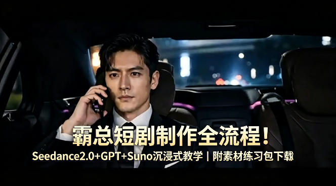 霸总短剧制作全流程！Seedance2.0+GPT+Suno沉浸式教学｜附素材练习包下载|无忧资源社