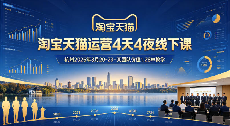 淘宝天猫运营4天4夜杭州2026年3月20-23线下课，某团队价值1.28W的教学|无忧资源社