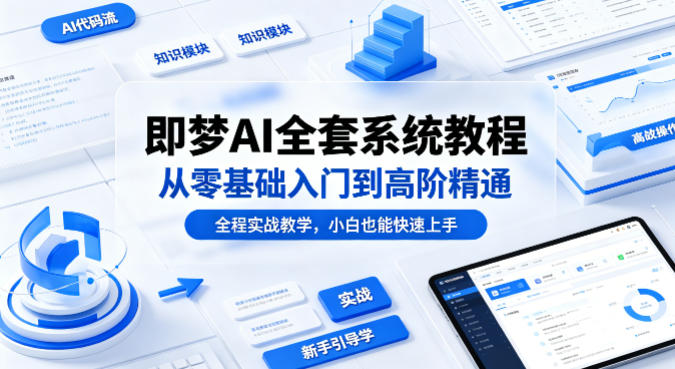 即梦AI全套系统教程，从零基础入门到高阶精通，全程实战教学，小白也能快速上手|无忧资源社