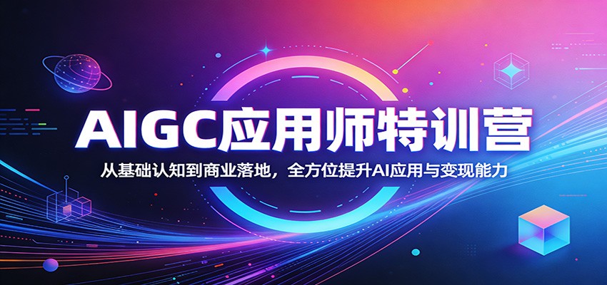 AIGC应用师特训营：从基础认知到商业落地，全方位提升AI应用与变现能力|无忧资源社