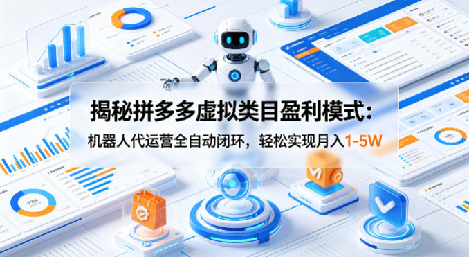 揭秘拼多多虚拟类目盈利模式：机器人代运营全自动闭环，轻松实现月入1-5W|无忧资源社