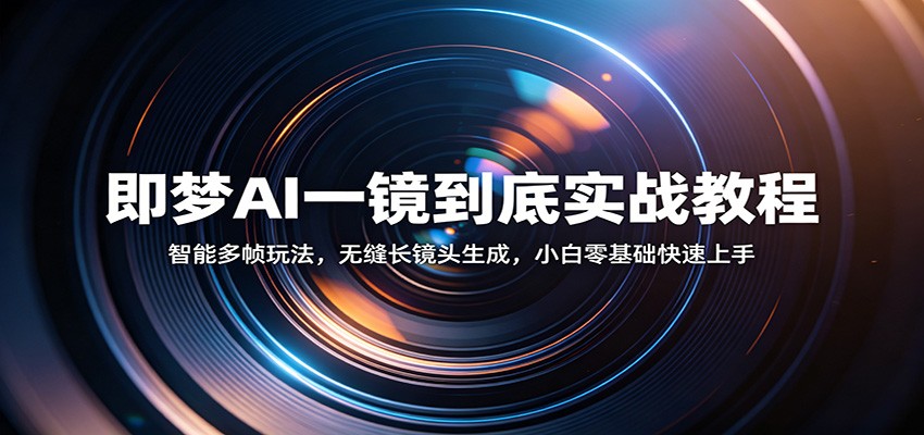 即梦AI一镜到底实战教程：智能多帧玩法，无缝长镜头生成，小白零基础快速上手|无忧资源社