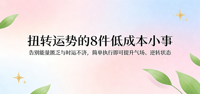 付费文章：扭转运势的8件低成本小事，告别能量匮乏与时运不济逆转状态|无忧资源社