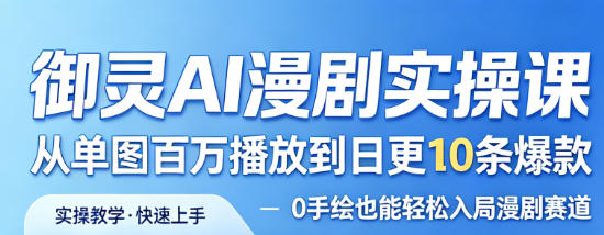 御灵AI漫剧实操课，从单图百万播放到日更10条爆款，0手绘也能轻松入局漫剧赛道|无忧资源社