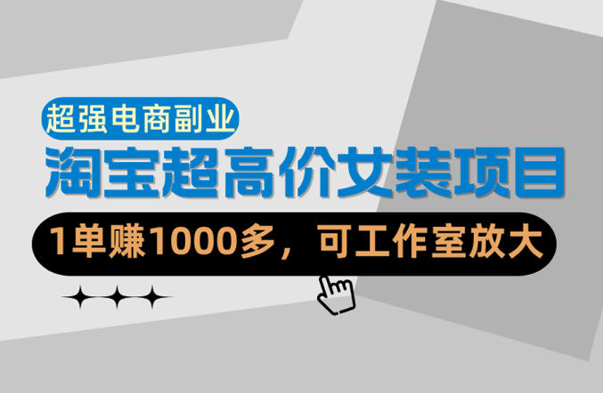 【超强副业】淘宝超高价女装项目：1单賺1k+，可工作室放大（共52节）|无忧资源社