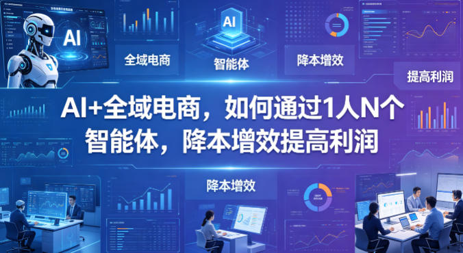 AI+全域电商，如何通过1人N个智能体，降本增效提高利润|无忧资源社