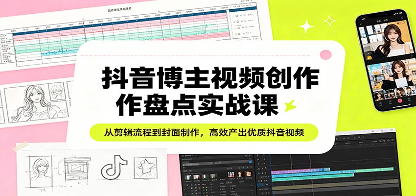 抖音博主视频创作盘点实战课：从剪辑流程到封面制作，高效产出优质抖音视频|无忧资源社