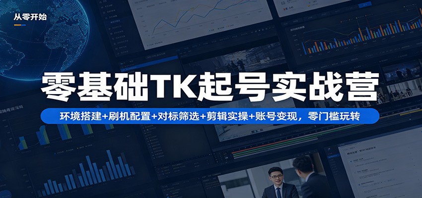 零基础TK起号实战营：环境搭建+ 刷机配置+对标筛选+剪辑实操+账号变现，零门槛玩转|无忧资源社