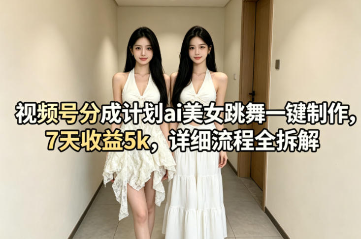 视频号分成计划ai美女跳舞一键制作，7天收益5k，详细流程全拆解|无忧资源社