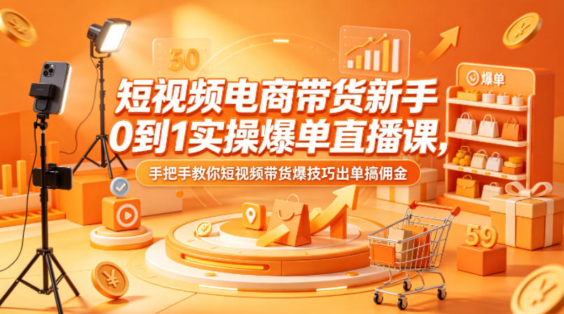 短视频电商带货新手0到1实操爆单直播课，手把手教你短视频带货爆技巧出单搞佣金|无忧资源社