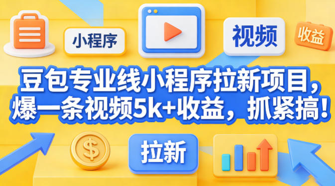 豆包专业线小程序拉新项目，爆一条视频就是5k+收益，抓紧搞这个|无忧资源社