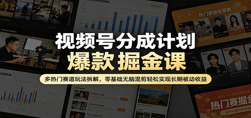 视频号分成计划爆款掘金课：多热门赛道玩法拆解，零基础无脑混剪轻松实现长期被动收益|无忧资源社