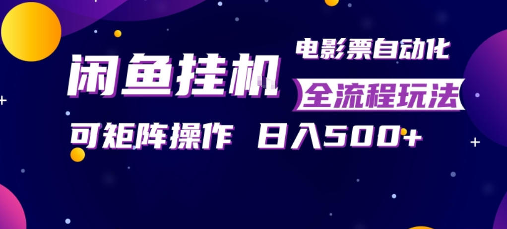 闲鱼全自动售卖电影票，全程挂G，可矩阵操作，小白轻松上手日入5张，稳定副业【揭秘】|无忧资源社