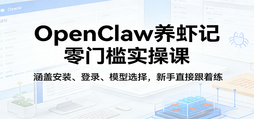 OpenClaw养虾记零门槛实操课：涵盖安装、登录、模型选择，新手直接跟着练（更新）|无忧资源社