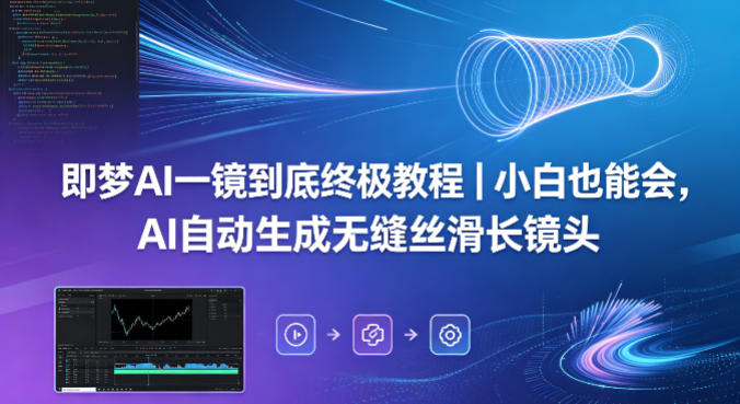 即梦AI一镜到底终极教程｜小白也能会，AI自动生成无缝丝滑长镜头|无忧资源社