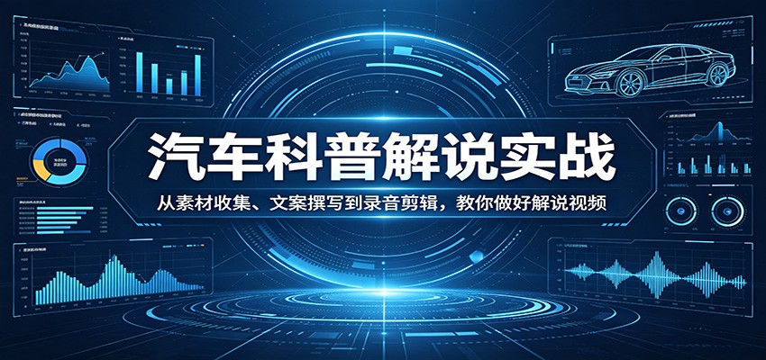 汽车科普解说实战：从素材收集、文案撰写到录音剪辑，教你做好解说视频|无忧资源社