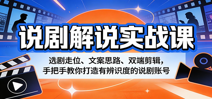 说剧解说实战课：选剧走位、文案思路、双端剪辑，手把手教你打造有辨识度的说剧账号|无忧资源社