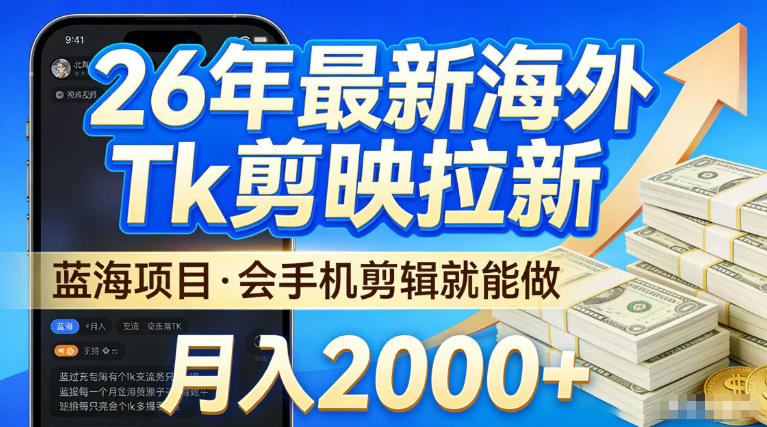 2026最新海外TK剪映拉新，当下真正蓝海项目，会基础手机剪辑就能做，单月稳入2W+【揭秘】|无忧资源社