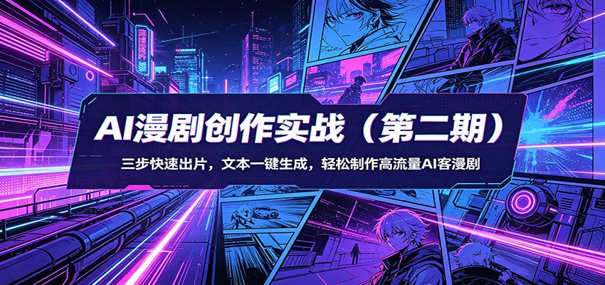 AI漫剧创作实战（第二期）：三步快速出片，文本一键生成，轻松制作高流量AI客漫剧|无忧资源社