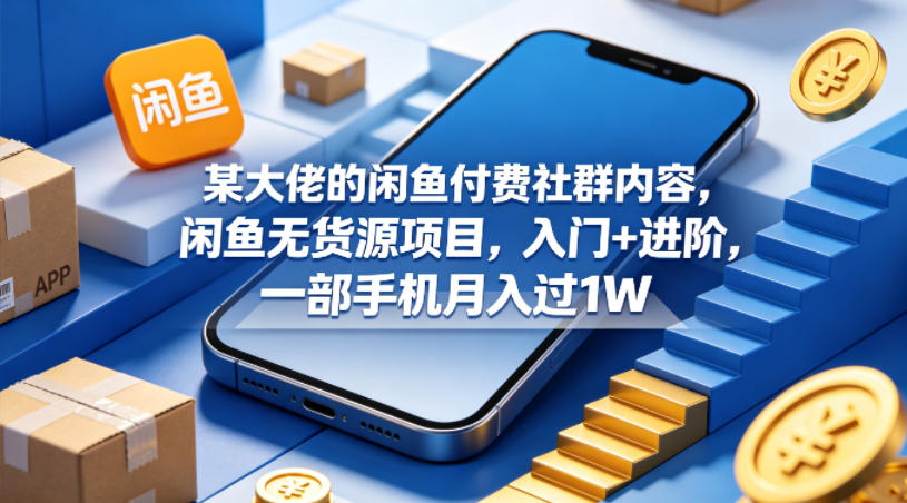 某大佬的闲鱼付费社群内容，闲鱼无货源项目，入门+进阶，一部手机月入过1W|无忧资源社