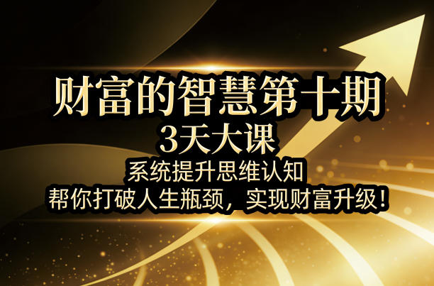 财富的智慧第十期，3天大课，系统提升思维认知，帮你打破人生瓶颈，实现财富升级！|无忧资源社