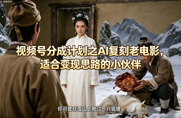 视频号分成计划之AI复刻老电影，适合变现思路的小伙伴|无忧资源社