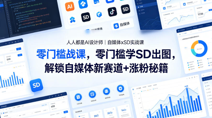 人人都是AI设计师｜自媒体xSD实战课，零门槛学SD出图，解锁自媒体新赛道+涨粉秘籍|无忧资源社
