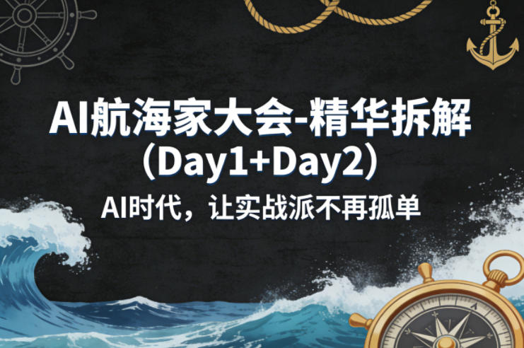 AI航海家大会-精华拆解（Day1+Day2）AI时代，让实战派不再孤单|无忧资源社