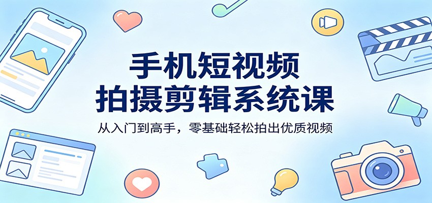 手机短视频拍摄剪辑系统课：从入门到高手，零基础轻松拍出优质视频|无忧资源社