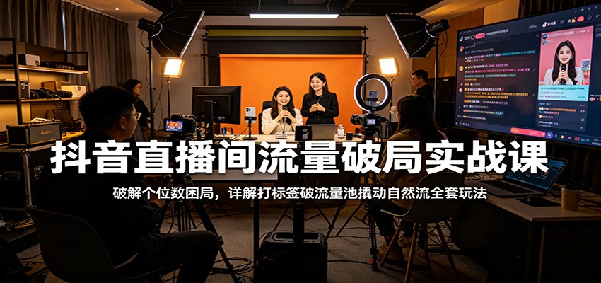 抖音直播间流量破局实战课：破解个位数困局，详解打标签破流量池撬动自然流全套玩法|无忧资源社
