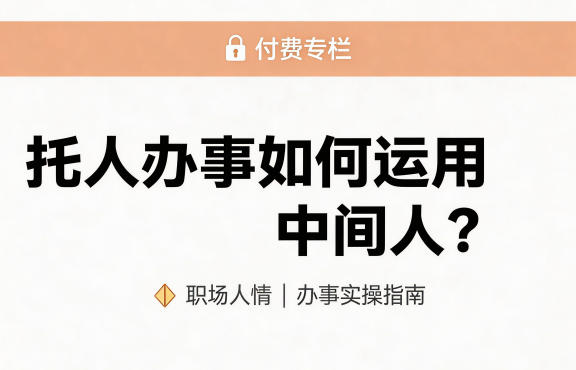 某公众号付费文章：托人办事如何运用中间人？|无忧资源社