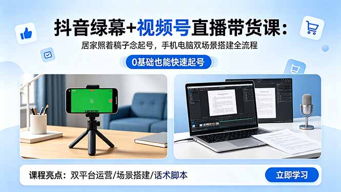 （18494期）抖音绿幕+视频号直播带货课：居家照着稿子念起号，手机电脑双场景搭建全流程|无忧资源社