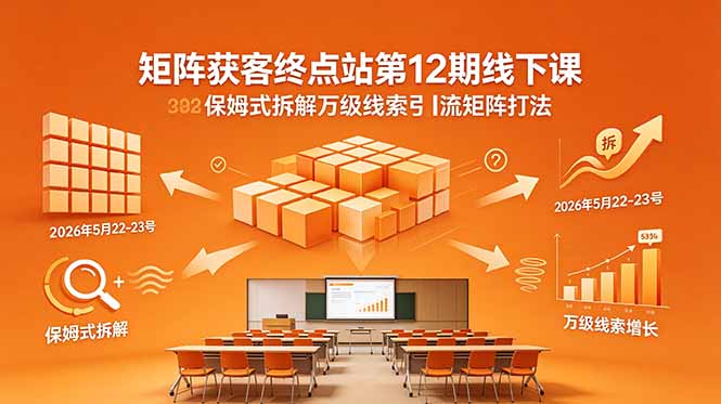 （18603期）矩阵获客终点站第12期线下课 2026年5月22-23号 保姆式拆解万级线索引流矩阵打法|无忧资源社