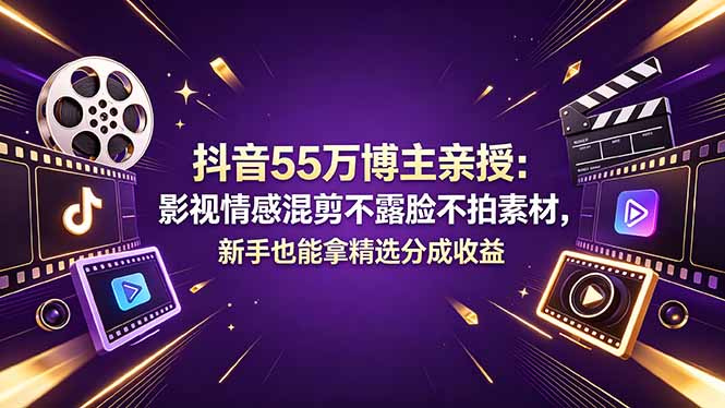（18397期）抖音55万博主亲授：影视情感混剪不露脸不拍素材，新手也能拿精选分成收益|无忧资源社