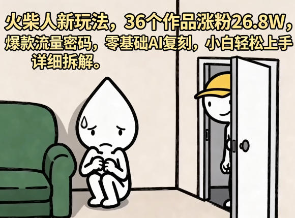 火柴人新玩法，36个作品涨粉26.8W，爆款流量密码，零基础AI复刻，小白轻松上手，详细拆解|无忧资源社